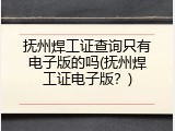 抚州焊工证查询只有电子版的吗(抚州焊工证电子版？)