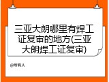三亚大朗哪里有焊工证复审的地方(三亚大朗焊工证复审)