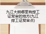 九江大朗哪里有焊工证复审的地方(九江焊工证复审点)