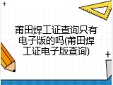 莆田焊工证查询只有电子版的吗(莆田焊工证电子版查询)