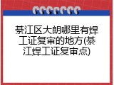 綦江区大朗哪里有焊工证复审的地方(綦江焊工证复审点)