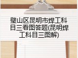 璧山区昆明市焊工科目三看图答题(昆明焊工科目三图解)