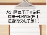永川区焊工证查询只有电子版的吗(焊工证查询仅电子版？)