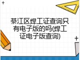 綦江区焊工证查询只有电子版的吗(焊工证电子版查询)