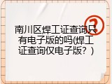 南川区焊工证查询只有电子版的吗(焊工证查询仅电子版？)