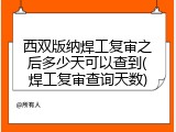 西双版纳焊工复审之后多少天可以查到(焊工复审查询天数)