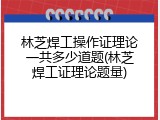 林芝焊工操作证理论一共多少道题(林芝焊工证理论题量)