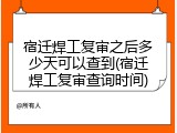 宿迁焊工复审之后多少天可以查到(宿迁焊工复审查询时间)