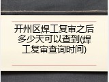 开州区焊工复审之后多少天可以查到(焊工复审查询时间)