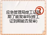 应急管理局焊工证到期了能复审吗(焊工证到期能否复审)