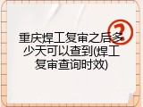 重庆焊工复审之后多少天可以查到(焊工复审查询时效)
