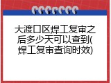大渡口区焊工复审之后多少天可以查到(焊工复审查询时效)