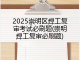 2025崇明区焊工复审考试必刷题(崇明焊工复审必刷题)