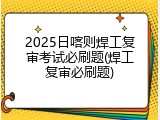 2025日喀则焊工复审考试必刷题(焊工复审必刷题)