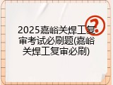2025嘉峪关焊工复审考试必刷题(嘉峪关焊工复审必刷)