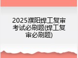 2025濮阳焊工复审考试必刷题(焊工复审必刷题)