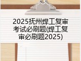 2025抚州焊工复审考试必刷题(焊工复审必刷题2025)