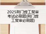 2025荆门焊工复审考试必刷题(荆门焊工复审必刷题)