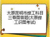 太原昆明市焊工科目三看图答题(太原焊工识图考试)