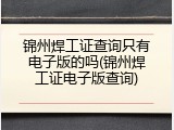锦州焊工证查询只有电子版的吗(锦州焊工证电子版查询)