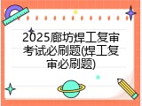2025廊坊焊工复审考试必刷题(焊工复审必刷题)