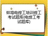 蚌埠电焊工培训焊工考试题库(电焊工考试题库)