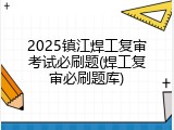 2025镇江焊工复审考试必刷题(焊工复审必刷题库)
