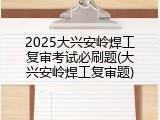 2025大兴安岭焊工复审考试必刷题(大兴安岭焊工复审题)