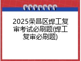 2025荣昌区焊工复审考试必刷题(焊工复审必刷题)
