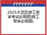 2025大足区焊工复审考试必刷题(焊工复审必刷题)