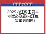 2025内江焊工复审考试必刷题(内江焊工复审必刷题)