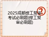 2025成都焊工复审考试必刷题(焊工复审必刷题)
