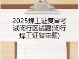 2025焊工证复审考试闵行区试题(闵行焊工证复审题)