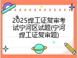 2025焊工证复审考试宁河区试题(宁河焊工证复审题)