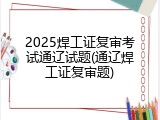 2025焊工证复审考试通辽试题(通辽焊工证复审题)