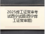 2025焊工证复审考试西宁试题(西宁焊工证复审题)