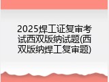 2025焊工证复审考试西双版纳试题(西双版纳焊工复审题)