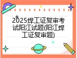 2025焊工证复审考试阳江试题(阳江焊工证复审题)