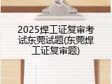 2025焊工证复审考试东莞试题(东莞焊工证复审题)