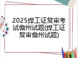 2025焊工证复审考试儋州试题(焊工证复审儋州试题)