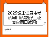 2025焊工证复审考试周口试题(焊工证复审周口试题)