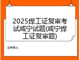 2025焊工证复审考试咸宁试题(咸宁焊工证复审题)