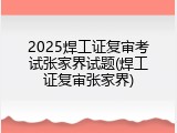 2025焊工证复审考试张家界试题(焊工证复审张家界)