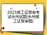 2025焊工证复审考试永州试题(永州焊工证复审题)