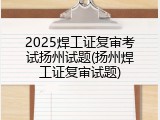 2025焊工证复审考试扬州试题(扬州焊工证复审试题)