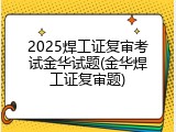 2025焊工证复审考试金华试题(金华焊工证复审题)