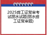 2025焊工证复审考试丽水试题(丽水焊工证复审题)