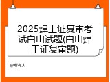 2025焊工证复审考试白山试题(白山焊工证复审题)