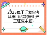 2025焊工证复审考试唐山试题(唐山焊工证复审题)
