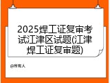 2025焊工证复审考试江津区试题(江津焊工证复审题)